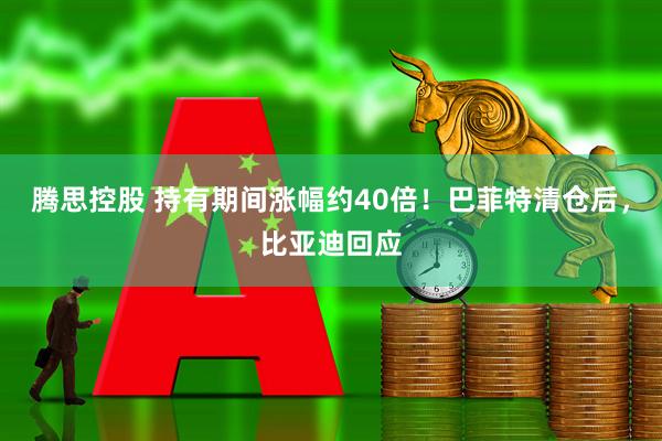 腾思控股 持有期间涨幅约40倍！巴菲特清仓后，比亚迪回应