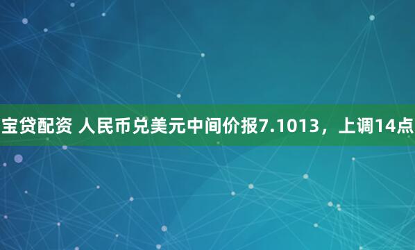 宝贷配资 人民币兑美元中间价报7.1013，上调14点