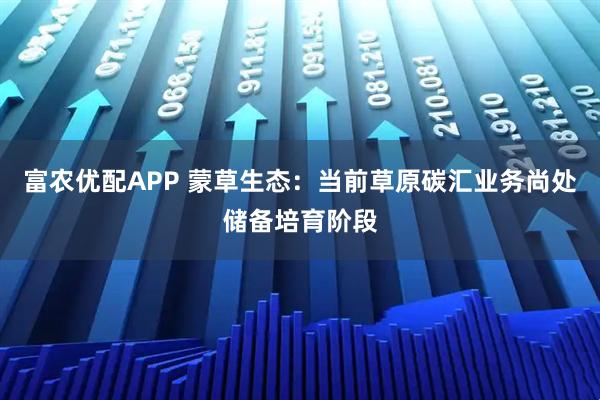 富农优配APP 蒙草生态：当前草原碳汇业务尚处储备培育阶段