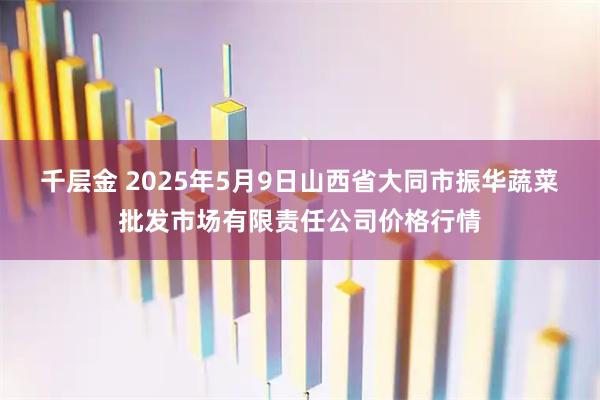 千层金 2025年5月9日山西省大同市振华蔬菜批发市场有限责任公司价格行情