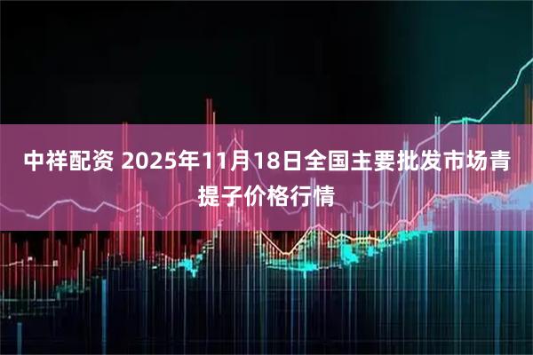 中祥配资 2025年11月18日全国主要批发市场青提子价格行情