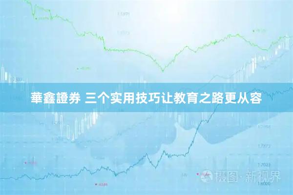 華鑫證券 三个实用技巧让教育之路更从容