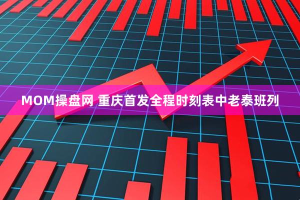 MOM操盘网 重庆首发全程时刻表中老泰班列