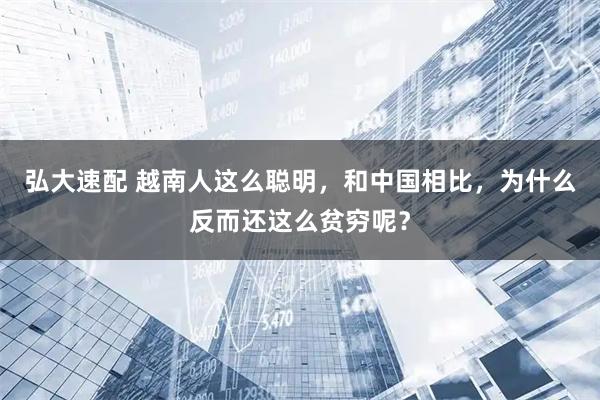 弘大速配 越南人这么聪明，和中国相比，为什么反而还这么贫穷呢？